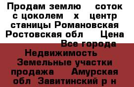 Продам землю  5 соток с цоколем 9 х12 центр станицы Романовская Ростовская обл.  › Цена ­ 1 200 000 - Все города Недвижимость » Земельные участки продажа   . Амурская обл.,Завитинский р-н